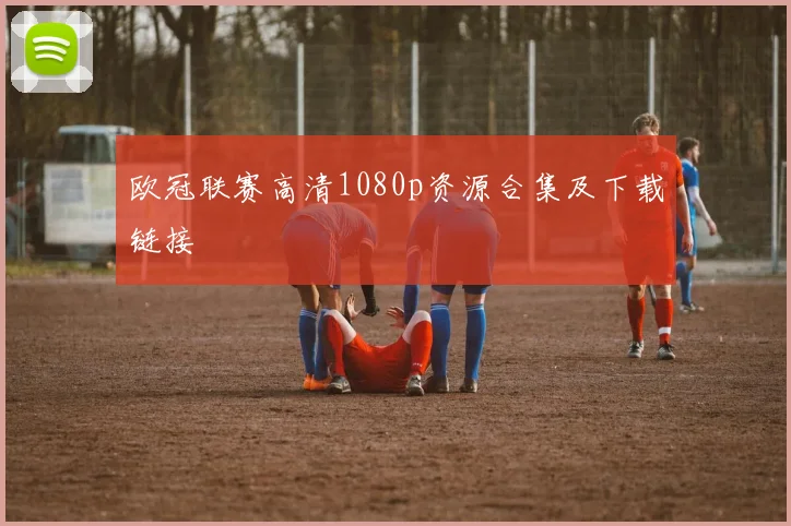 欧冠联赛高清1080p资源合集及下载链接