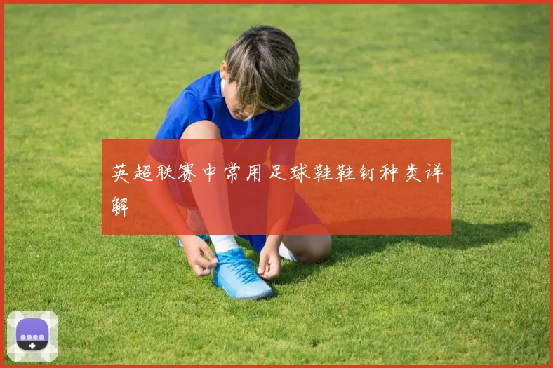 英超联赛中常用足球鞋鞋钉种类详解