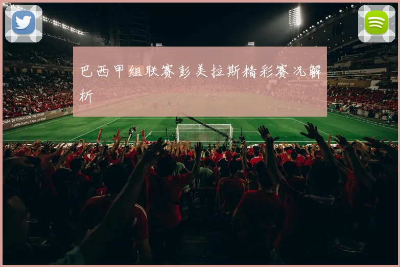 巴西甲组联赛彭美拉斯精彩赛况解析