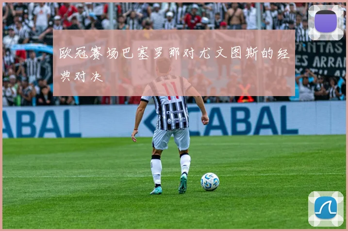 欧冠赛场巴塞罗那对尤文图斯的经典对决