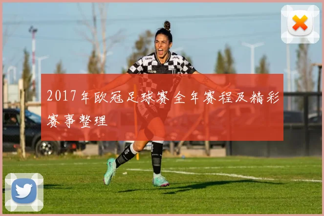 2017年欧冠足球赛全年赛程及精彩赛事整理