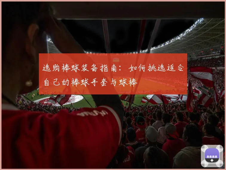 选购棒球装备指南：如何挑选适合自己的棒球手套与球棒